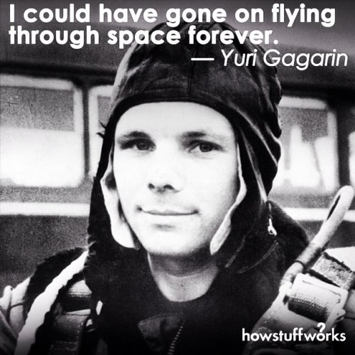 howstuffworks:“I could have gone on flying through space forever.” — Yuri Gagarin, cosmonaut and fir