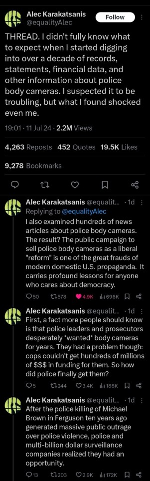Twitter thread by Alec Karakatsanis
(@equalityAlec)
11 Jul 24

THREAD. I didn't fully know what to expect when I started digging into over a decade of records, statements, financial data, and other information about police body cameras. I suspected it to be troubling, but what I found shocked even me.

I also examined hundreds of news articles about police body cameras. The result? The public campaign to sell police body cameras as a liberal &quot;reform&quot; is one of the great frauds of modern domestic U.S. propaganda. It carries profound lessons for anyone who cares about democracy.

First, a fact more people should know is that police leaders and prosecutors desperately *wanted* body cameras for years. They had a problem though: cops couldn't get hundreds of millions of $$$ in funding for them. So how did police finally get them?

After the police killing of Michael Brown in Ferguson ten years ago generated massive public outrage over police violence, police and multi-billion dollar surveillance companies realized they had an opportunity.