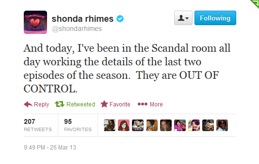 Get ready for the last two episodes of Scandal season 2, Gladiators! Get. Ready!
“ @ShondaRhimes - And today, I’ve been in the Scandal room all day working the details of the last two episodes of the season. They are OUT OF CONTROL.
”
The season 2...