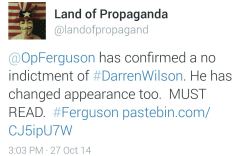 scarebeary-boy:  ourlovedoes:  land-of-propaganda:  #Ferguson #MikeBrown — BREAKING  Anonymous has confirmed there will be a no indictment of Darren Wilson. The announcement should come around the 10th.   — (Read full Anonymous report here) —