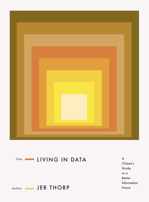 Living in Data: A Citizen&rsquo;s Guide to a Better Information FutureJer Thorp MCD Books, 2021Desig