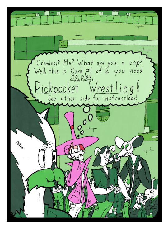 Lizzie Smithson is picking the pocket of her rival, a punk thief with black lipstick. The rival is attempting to pick the pocket of a fancy mouse, but the mouse has noticed her and is angry at her. Lizzie Smithson is thinking: Criminal, me? What are you, a cop? Well, this is card 1 of 2 you need to play Godahl Drury's Pickpocket Wrestling. See other side for instructions!