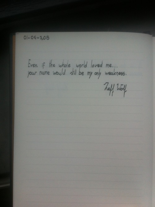 zeffwolf:  “Even if the whole world loved me…your name would still be my only weakness.”journal entry 01/04/15