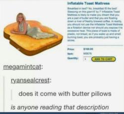 ghostslostinwhatever:  advice-animal:… But does it come with butter pillows? if you wake up and smell burning toast, you are probably just having a stroke. 