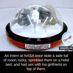 mindblowingfactz:An Intern at NASA once stole a safe full of moon rocks, sprinkled them on a hotel bed, and had sex with his girlfriend on top of them. (Source)