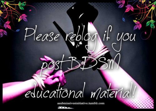 asubmissivesinitiative: I’m on a search for BDSM educational blogs on tumblr! If you post any 