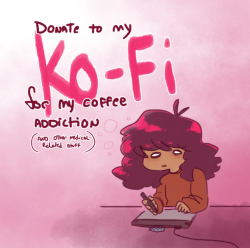 mcsiggy: &gt;&gt; My Ko-Fi &lt;&lt; An easy way for peeps who can’t pledge to my patreon, can’t commission me, and still wanna help me out.  This’ll help me pay my medical bills, me getting my GED, and helping my family out on house and phone