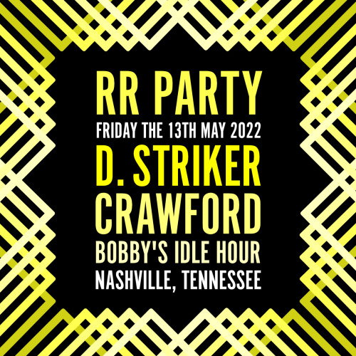 RR PARTY
Friday the 13th, May 2022
D. Striker
Crawford
Bobby’s Idle Hour
9 Music Square S, Nashville, TN 37212
8:00 p.m.