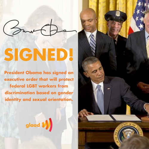 glaad:  Today, President Obama signed an executive order that prohibits employment discrimination based on sexual orientation and gender identity against federal workers and contractors. 