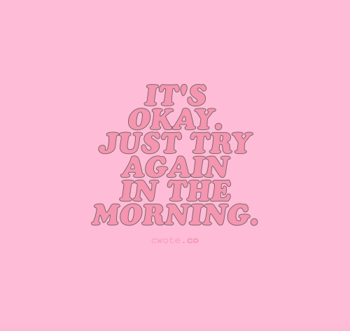 cwote:Each morning is a new opportunity to try again. There’s nothing wrong with taking a break, so long as you never give up on yourself. You got this :))