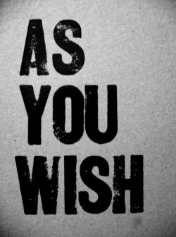 notawordspoken:  &ldquo;As You Wish”…a woman’s 3 favorite words.