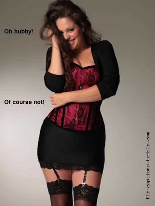 flr-captions:  Oh hubby! Of course not!    | Caption Credit: Uxorious Husband 