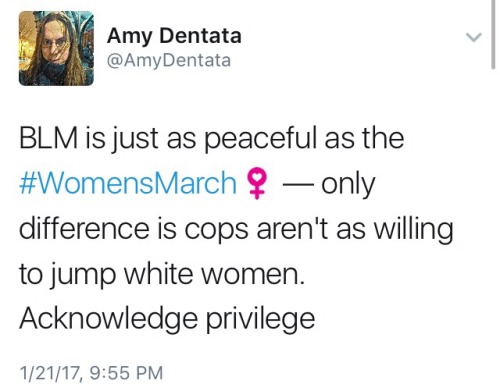madamethursday: reverseracism: Truth. [Image: A tweet from @AmyDentata that reads: “BLM is just as peaceful as the #WomensMarch - only difference is cops aren’t as willing to jump white women. Acknowledge privilege.”] 