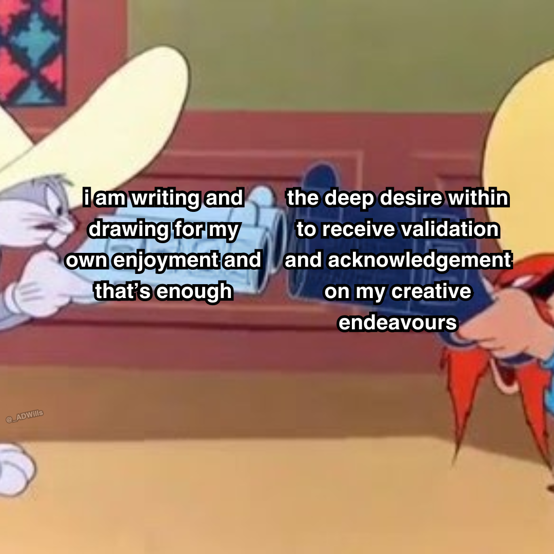 a meme  bugs bunny holding a pistol labelled as "i am writing and drawing for my own Enjoyment and that's enough" and pointing it at yosemite sam who's also holding a pistol pointed at bugs and is labelled as "the deep desire within to receive validation and acknowledgement on my creative endeavours"