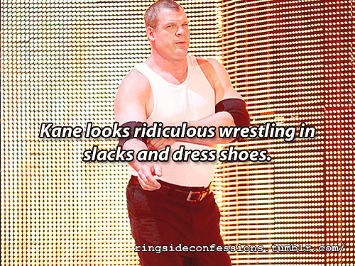 ringsideconfessions:“Kane looks ridiculous wrestling in slacks and dress shoes.”ridiculously hot :-)