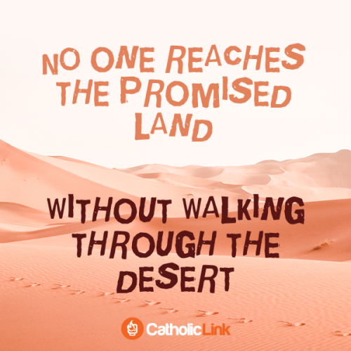 No one reaches the promised land without walking through the desert.