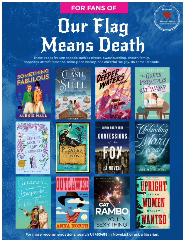 Swashbucklers and fans of #OurFlagMeansDeath! These books feature appeals such as pirates, chosen family, opposites-attract romance, reimagined history, or a cheerful “be gay, do crime” attitude. Search UI 453488 in NoveList. Flyer made in...