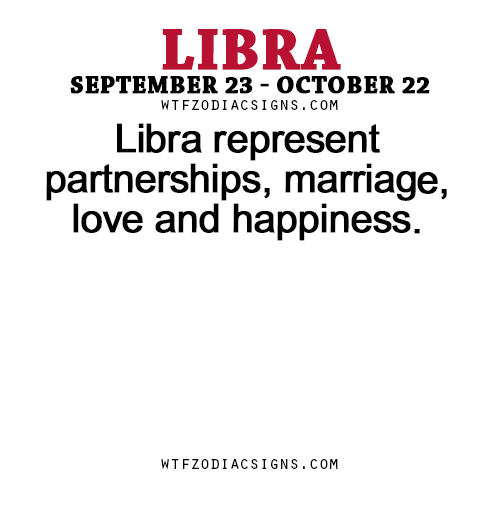 wtfzodiacsigns:  Libra represent partnerships, marriage, love and happiness. - WTF