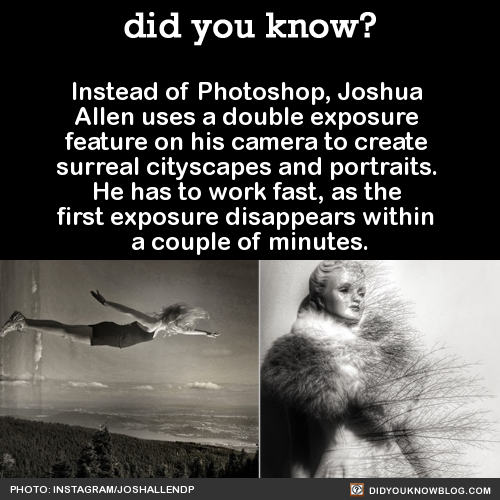 did-you-kno:  Instead of Photoshop, Joshua Allen uses a double exposure feature on