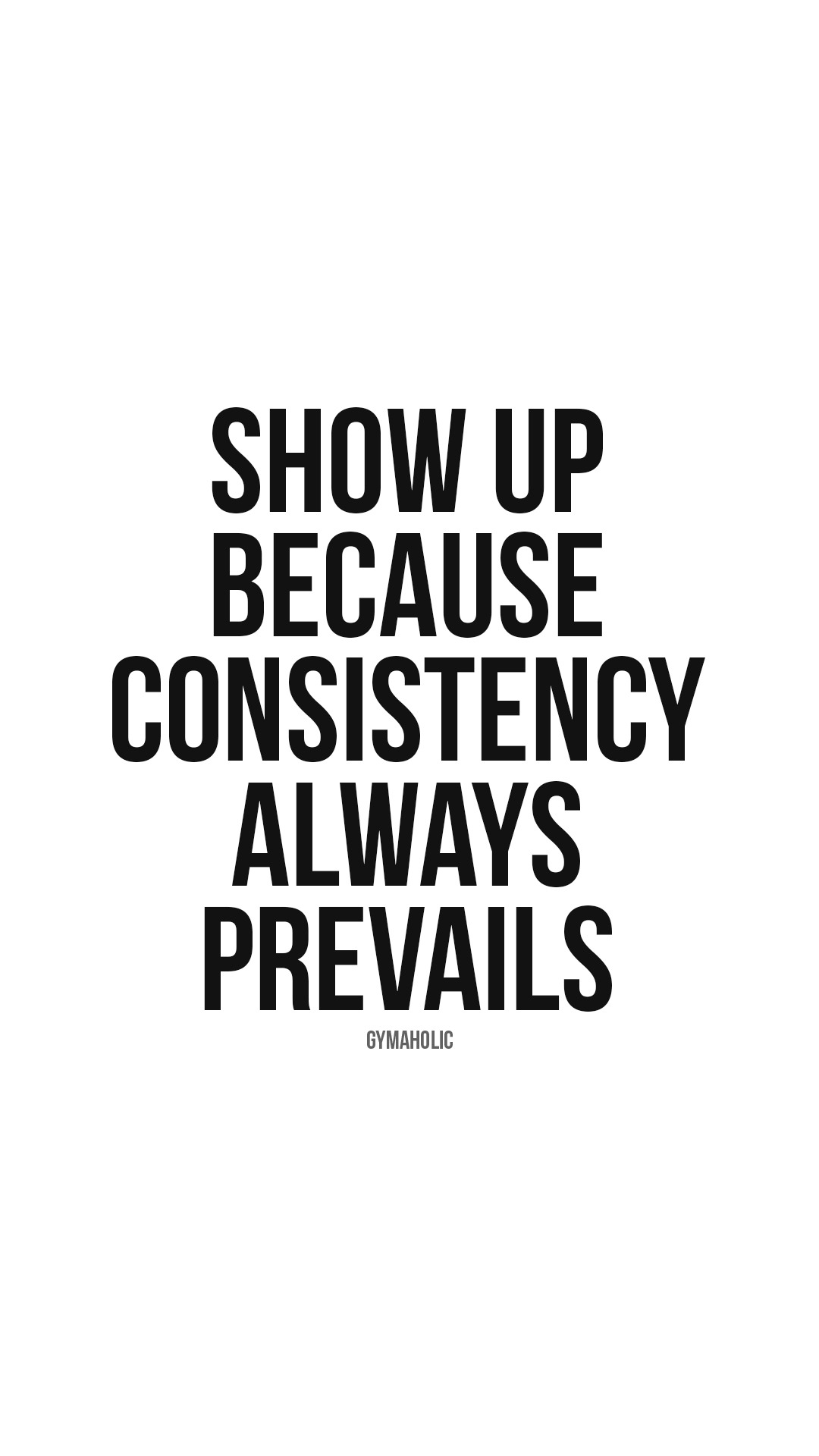 Show up because consistency always prevails