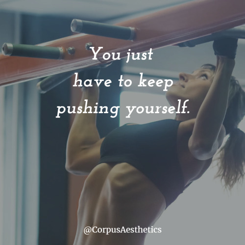 corpusaesthetics: You just have to keep pushing yourself.
