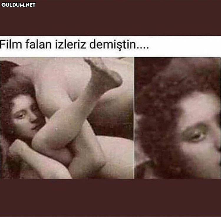 Film falan izleriz demiştin....