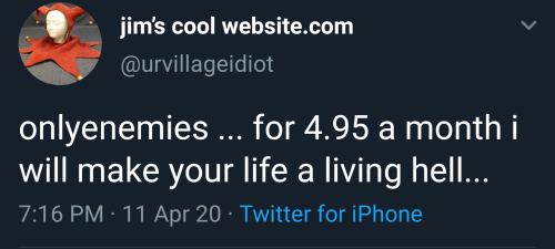 arospacecase-moved:whiskeywhitemage:  arandomthot: Think they might be onto something here   tumblr premium     [ID: a tweet by jim’s cool website.com @urvillageidiot that reads, “onlyenemies … for 4.95 a month i will make your life a living hell…”