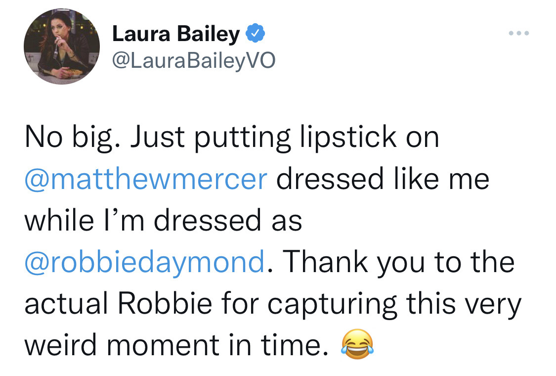 Laura Bailey on X: No big. Just putting lipstick on @matthewmercer dressed  like me while I'm dressed as @robbiedaymond. Thank you to the actual Robbie  for capturing this very weird moment in