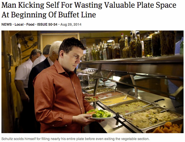 theonion:  Man Kicking Self For Wasting Valuable Plate Space At Beginning Of Buffet