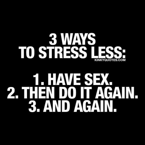 kinkyquotes: 3 ways to #stressless : 1. Have sex. 2. Then do it again. 3: and again.#justdoit Like a