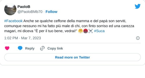 #Facebook Anche se qualche ceffone della mamma e del papà son serviti, comunque nessuno mi ha fatto più male di chi, con finto sorriso ed una carezza magari, mi diceva "È per il tuo bene, vedrai!" 😤🤬☠ #Suca  — PaoloB (@PaoloBMb70) March 7, 2023