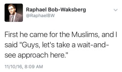 fullpraxisnow: With Trump’s election and the threat of fascism, Twitter user Raphael Bob-Waksberg reminds us of Martin Niemöller’s words after WWII:  “First they came for the Socialists, and I did not speak out—Because I was not a Socialist.