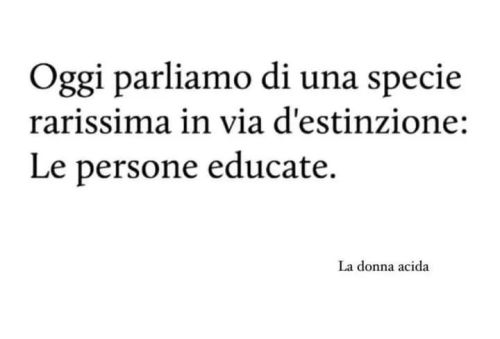 La maleducazione è arrivata molto in alto. La nostra freddezza li ha lasciati lavorare. Adesso la ribellione spetta a noi. Non si era mai visto nella storia: la rivoluzione degli educati.
Franca...