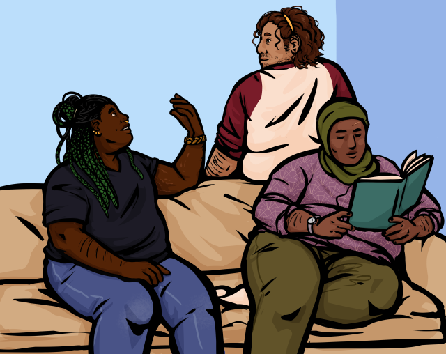 a drawing of georgie barker, martin blackwood, and basira hussain gathered around a couch. georgie is a fat black woman with dark skin, black eyes, and long black braids with a green ombre. martin is a fat latino man with medium skin, brown eyes, patchy facial hair, and brown curly hair to his shoulders. basira is a fat somali woman with medium skin, black eyes, hair covered by a hijab, and a scar on her forehead. georgie and martin chat with each other while basira reads a book. 