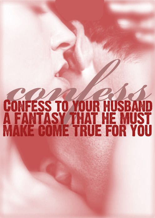 dirtylittledaydreams:Confess to your husband a fantasy that he must make come true for you