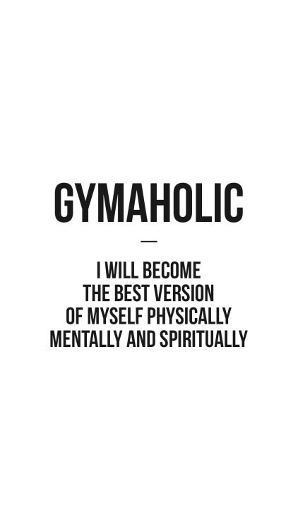 Gymaholic: I will become the best version of myselfPhysically, mentally and spiritually.https://www.