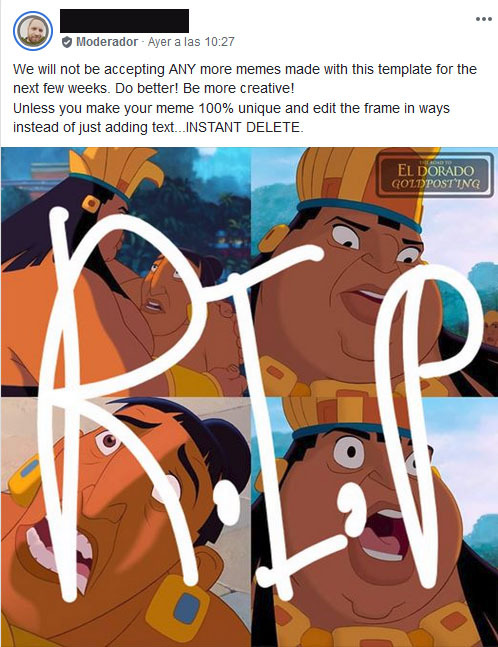 candybaggins:
I follow this Road to El Dorado fan group on facebook and the admins recently banned a meme template due overuse. So naturally the community got creative and started working around ways to post it. 