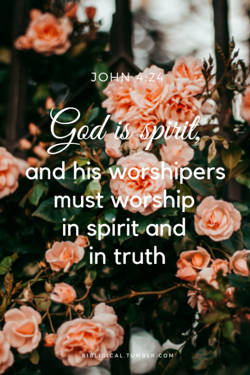 bibligical:God is spirit, and his worshipers must worship in spirit and in truth.— John 4:24