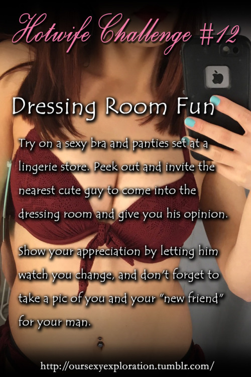 oursexyexploration: Hotwife Challenge #12: “Dressing Room Fun” “Try on a sexy bra and panties set at a lingerie store. Peek out and invite the nearest cute guy to come into the dressing room and give you his opinion. Show your appreciation by letting