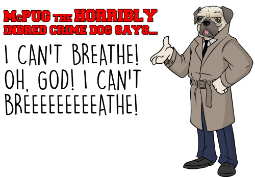 Kids: follow the sage advice of McPug the Horribly Inbred Crime Dog.