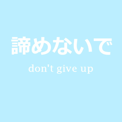 riblr:諦めないで｜あきらめないで｜don’t give up- softer, often used by women