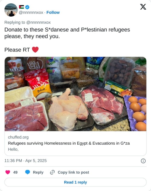 Donate to these S*danese and P*lestinian refugees please, they need you.

Please RT ❤️ https://t.co/1XN0u4z0ua

— 🇵🇸 (@nnnnnnxox) April 5, 2025