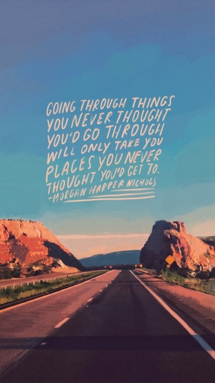 Going through things you never thought you’d go through will only take you places you never thought 