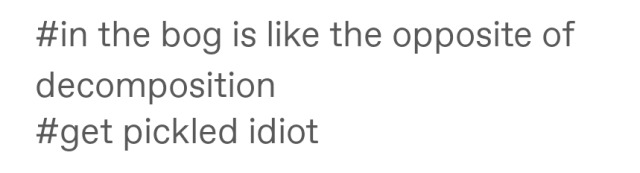 headspace-hotel:thebigbiwolf:a-frog-in-a-bog:“I want to decompose in a bog” well you clearly don’t know the first thing about bogs. Clout chaser Huge fan of the phrase “get pickled, idiot”“I want to surrender to the moss”