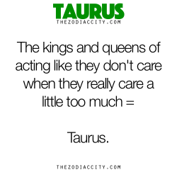 zodiaccity:  Zodiac Taurus Facts - The kings and queens of acting like they don’t care when they really care a little too much = Taurus. 