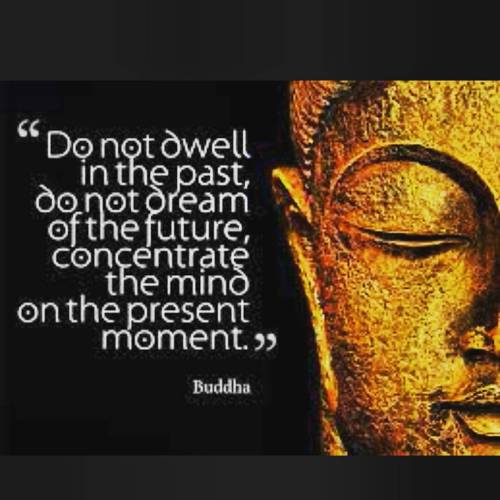 Be in the Moment. #thepastisinthepast #Buddah
