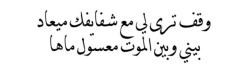 warag-3nb:  وقف ترى لي مع شفايفك ميعاد   بيني وبين الموت معسول ماها  * خالد الفيصل