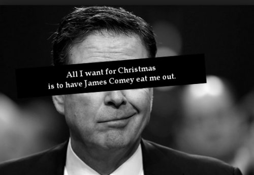 “All I want for Christmas is to have James Comey eat me out.“