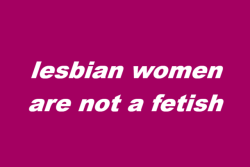 wearenotyourfetish:  lesbian women are not a fetish bisexual women are not a fetish pansexual women are not a fetish sapphic women are not a fetish  (x)  trans women are not a fetish