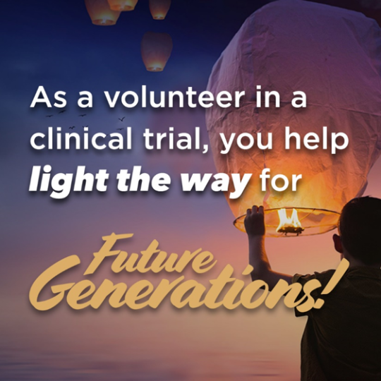 As a volunteer in a clinical trial, you help light the way for future generations